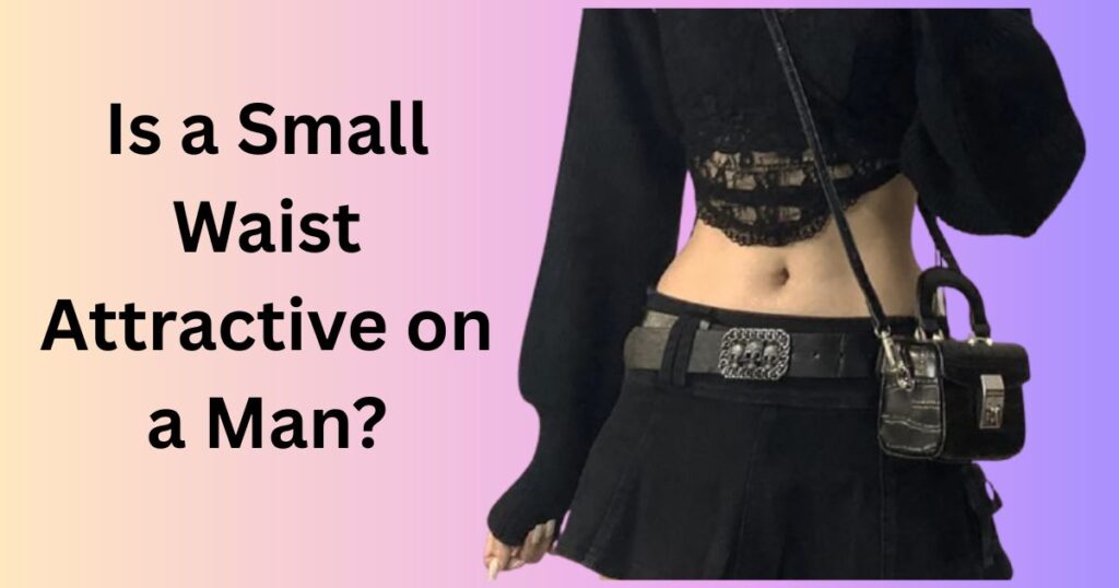 How to Get a Femboy Waist: Step-By-Step Guide 3 Is a Small Waist Attractive on a Man