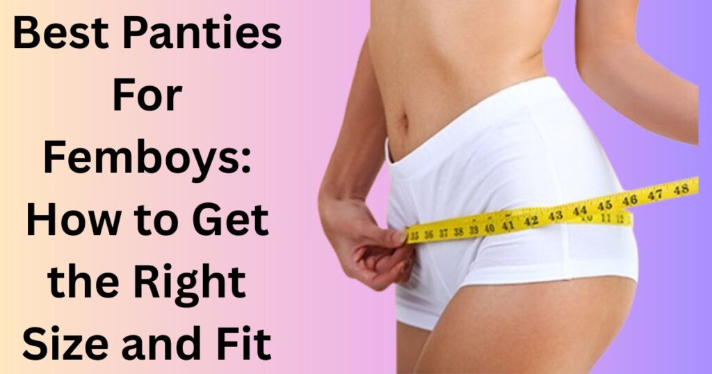 Best Panties For Femboys How to Get the Right Size and Fit