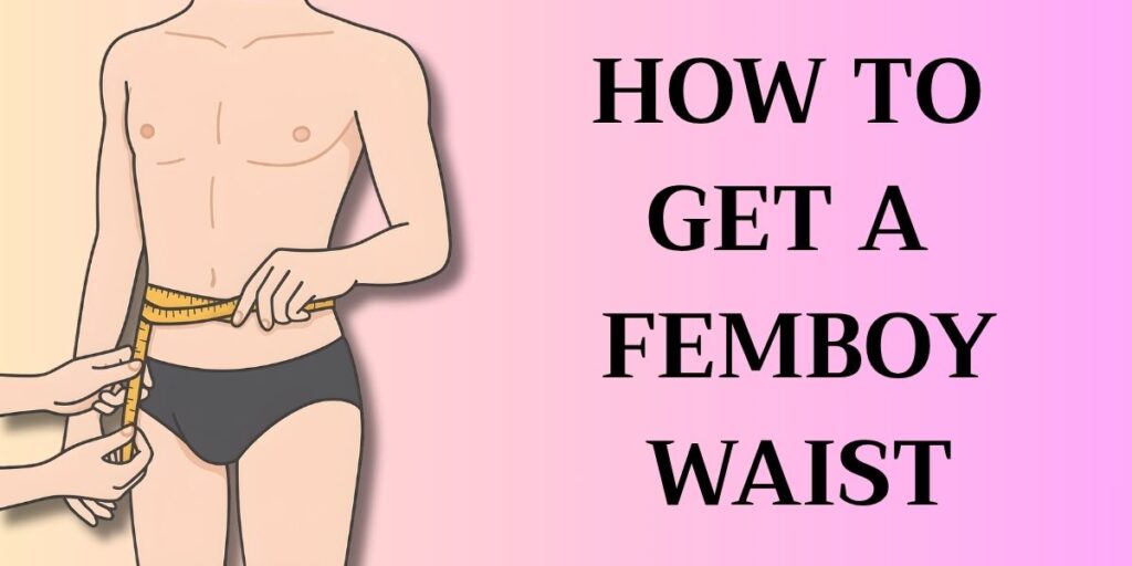 How to Get a Femboy Waist: Step-By-Step Guide 1 How to Get a Femboy Waist Step By Step Guide